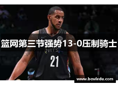 篮网第三节强势13-0压制骑士